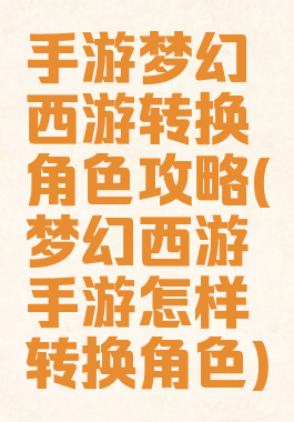 手游梦幻西游转换角色攻略(梦幻西游手游怎样转换角色)