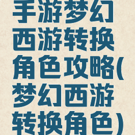 手游梦幻西游转换角色攻略(梦幻西游转换角色)