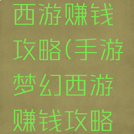 手游梦幻西游赚钱攻略(手游梦幻西游赚钱攻略图)