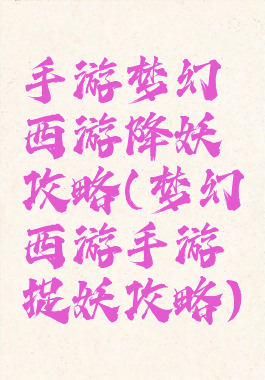 手游梦幻西游降妖攻略(梦幻西游手游捉妖攻略)