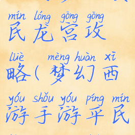 手游梦幻贫民龙宫攻略(梦幻西游手游平民龙宫攻略)