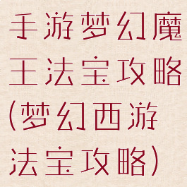 手游梦幻魔王法宝攻略(梦幻西游法宝攻略)