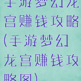 手游梦幻龙宫赚钱攻略(手游梦幻龙宫赚钱攻略图)