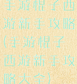 手游棍子西游新手攻略(手游棍子西游新手攻略大全)