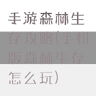 手游森林生存攻略(手机版森林生存怎么玩)