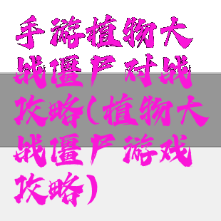 手游植物大战僵尸对战攻略(植物大战僵尸游戏攻略)