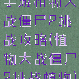 手游植物大战僵尸2挑战攻略(植物大战僵尸2挑战植物)