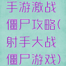 手游激战僵尸攻略(射手大战僵尸游戏)