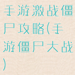 手游激战僵尸攻略(手游僵尸大战)