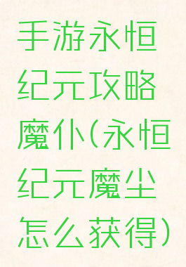 手游永恒纪元攻略魔仆(永恒纪元魔尘怎么获得)