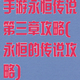 手游永恒传说第三章攻略(永恒的传说攻略)