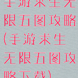 手游求生无限五图攻略(手游求生无限五图攻略下载)