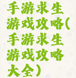 手游求生游戏攻略(手游求生游戏攻略大全)