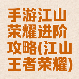 手游江山荣耀进阶攻略(江山王者荣耀)