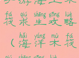 手游海上木筏求生攻略(海洋木筏求生攻略)
