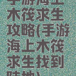 手游海上木筏求生攻略(手游海上木筏求生找到陆地)