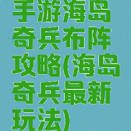 手游海岛奇兵布阵攻略(海岛奇兵最新玩法)