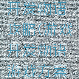 手游游戏开发物语攻略(游戏开发物语游戏方案攻略)