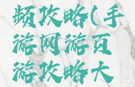 手游游戏频攻略(手游网游页游攻略大全)