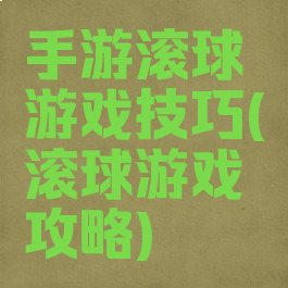 手游滚球游戏技巧(滚球游戏攻略)