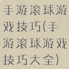手游滚球游戏技巧(手游滚球游戏技巧大全)