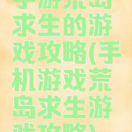 手游荒岛求生的游戏攻略(手机游戏荒岛求生游戏攻略)