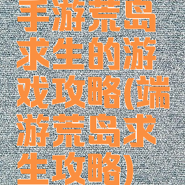 手游荒岛求生的游戏攻略(端游荒岛求生攻略)