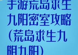 手游荒岛求生九阳密室攻略(荒岛求生九阴九阳)