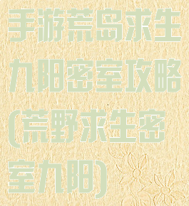 手游荒岛求生九阳密室攻略(荒野求生密室九阳)
