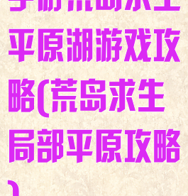 手游荒岛求生平原湖游戏攻略(荒岛求生局部平原攻略)