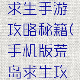 手游荒岛求生手游攻略秘籍(手机版荒岛求生攻略秘籍)