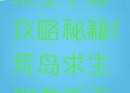 手游荒岛求生手游攻略秘籍(荒岛求生端游新手攻略)