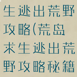 手游荒岛求生逃出荒野攻略(荒岛求生逃出荒野攻略秘籍手游)