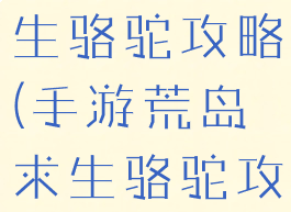 手游荒岛求生骆驼攻略(手游荒岛求生骆驼攻略图)