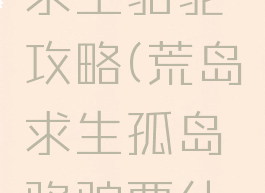 手游荒岛求生骆驼攻略(荒岛求生孤岛骆驼要什么)