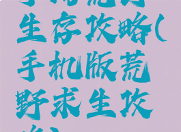 手游荒野生存攻略(手机版荒野求生攻略)