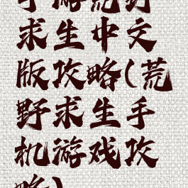 手游荒野求生中文版攻略(荒野求生手机游戏攻略)