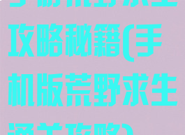 手游荒野求生攻略秘籍(手机版荒野求生通关攻略)