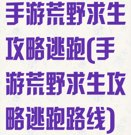 手游荒野求生攻略逃跑(手游荒野求生攻略逃跑路线)
