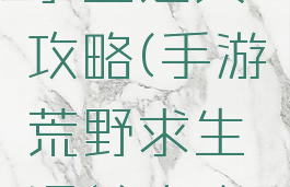 手游荒野求生通关攻略(手游荒野求生通关攻略图文)