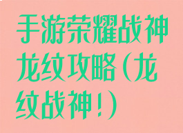 手游荣耀战神龙纹攻略(龙纹战神!)