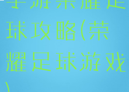 手游荣耀足球攻略(荣耀足球游戏)