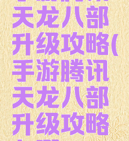 手游腾讯天龙八部升级攻略(手游腾讯天龙八部升级攻略在哪)
