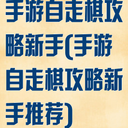 手游自走棋攻略新手(手游自走棋攻略新手推荐)