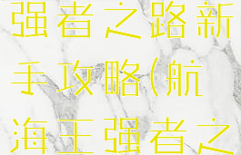 手游航海王强者之路新手攻略(航海王强者之路淘手游)