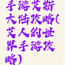 手游艾斯大陆攻略(艾人的世界手游攻略)