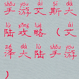 手游艾斯大陆攻略(艾泽大陆手游)