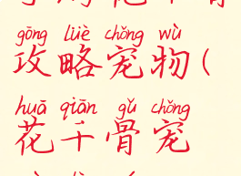 手游花千骨攻略宠物(花千骨宠物乐园)