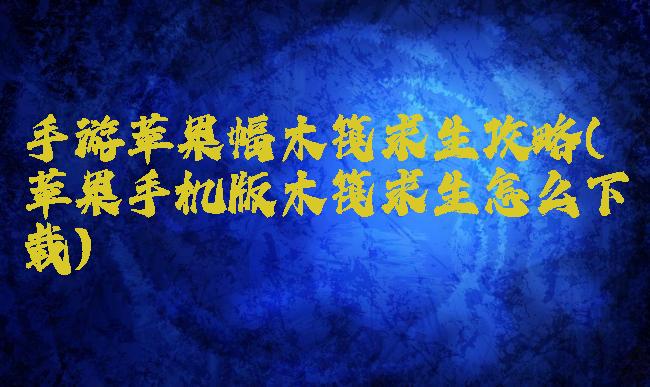 手游苹果幅木筏求生攻略(苹果手机版木筏求生怎么下载)