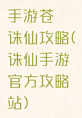 手游苍穹诛仙攻略(诛仙手游官方攻略站)